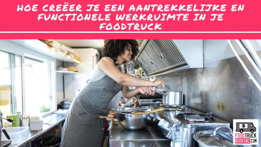 Hoe Creëer Je een Aantrekkelijke en Functionele Werkruimte in Je FoodTruck